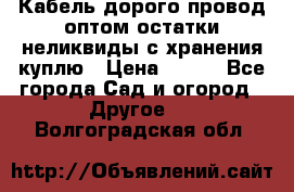 Кабель дорого провод оптом остатки неликвиды с хранения куплю › Цена ­ 100 - Все города Сад и огород » Другое   . Волгоградская обл.